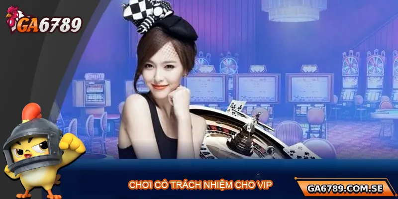 Chơi Có Trách Nhiệm Ga6789 – Trải Nghiệm Giải Trí An Toàn 3 Chương trình hỗ trợ chơi có trách nhiệm cho thành viên VIP