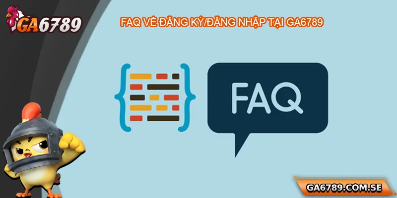 Câu Hỏi Thường Gặp Ga6789 Dành Cho Người Chơi Mới 1 FAQ về vấn đề đăng ký/đăng nhập Ga6789