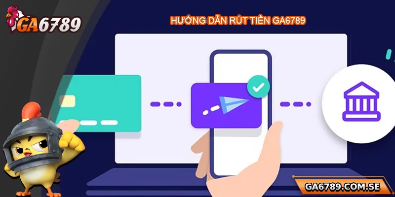 Hướng Dẫn Rút Tiền Ga6789 Nhanh Chóng Và An Toàn 2 Hướng dẫn chi tiết cách rút tiền Ga6789