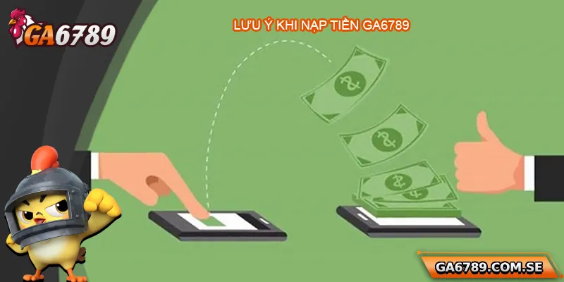 Nạp Tiền Ga6789 Siêu Dễ Dàng, An Toàn Và Nhanh Chóng 3 Lưu ý giúp nạp tiền Ga6789 thành công